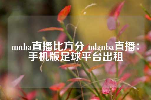 mnba直播比方分 mlgnba直播：手机版足球平台出租-第1张图片-皇冠信用盘出租