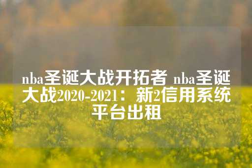 nba圣诞大战开拓者 nba圣诞大战2020-2021：新2信用系统平台出租-第1张图片-皇冠信用盘出租