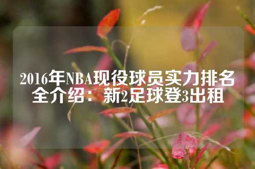 2016年NBA现役球员实力排名全介绍：新2足球登3出租-第1张图片-皇冠信用盘出租