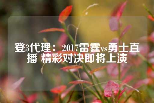 登3代理：2017雷霆vs勇士直播 精彩对决即将上演-第1张图片-皇冠信用盘出租