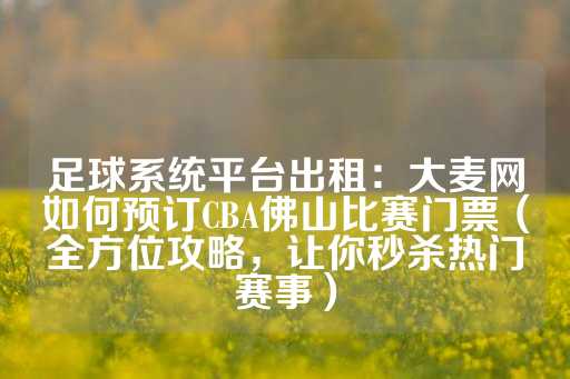 足球系统平台出租：大麦网如何预订CBA佛山比赛门票（全方位攻略，让你秒杀热门赛事）-第1张图片-皇冠信用盘出租