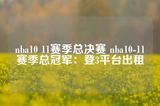 nba10 11赛季总决赛 nba10-11赛季总冠军：登3平台出租-第1张图片-皇冠信用盘出租