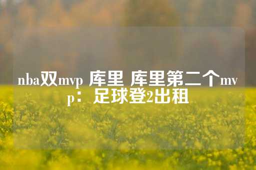 nba双mvp 库里 库里第二个mvp：足球登2出租-第1张图片-皇冠信用盘出租